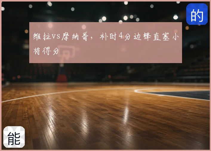 维拉vs摩纳哥,补时4分边锋直塞小将得分