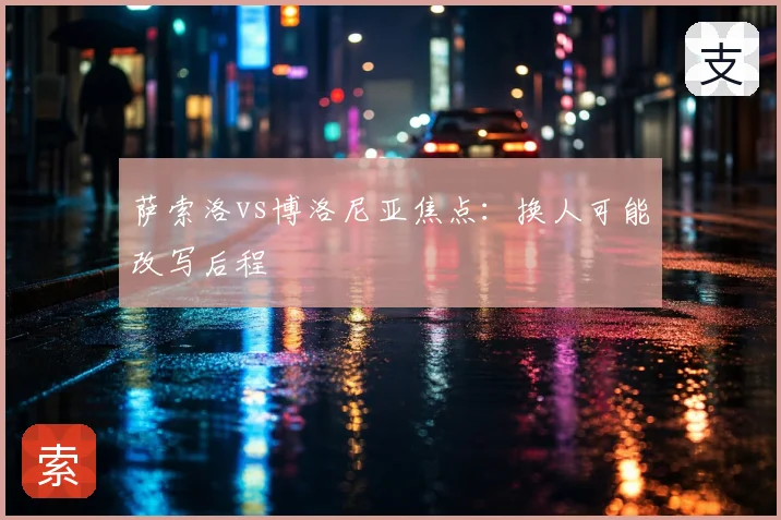 萨索洛vs博洛尼亚焦点：换人可能改写后程