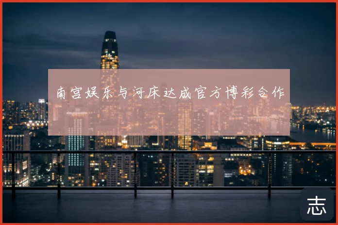 南宫娱乐与河床达成官方博彩合作