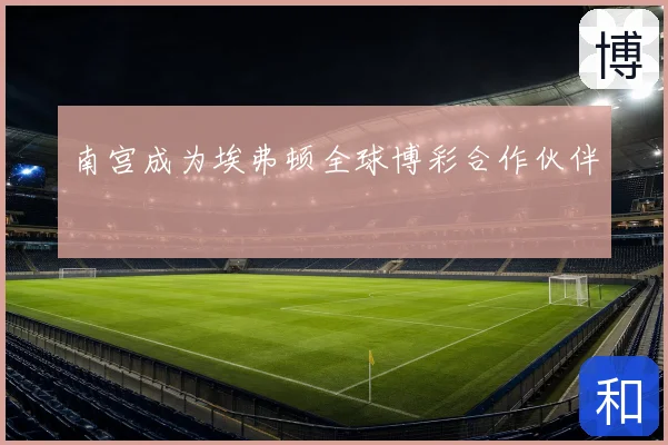 南宫成为埃弗顿全球博彩合作伙伴