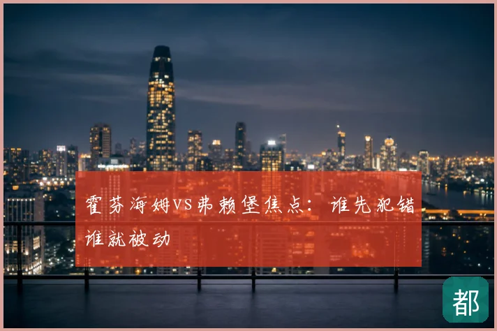 霍芬海姆vs弗赖堡焦点:谁先犯错谁就被动