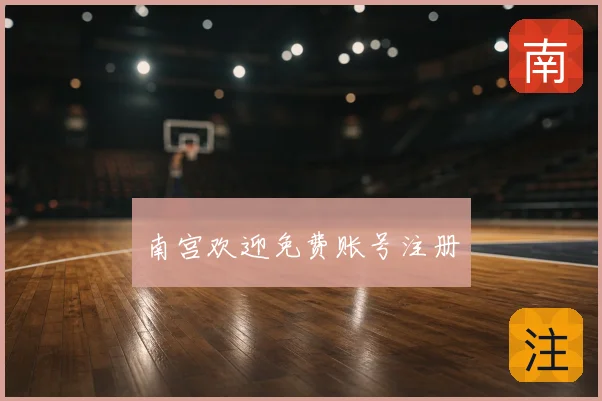 南宫欢迎免费账号注册
