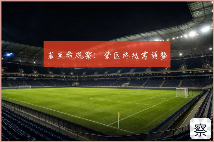 菲里希观察:禁区终结需调整