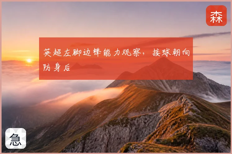 英超左脚边锋能力观察，接球朝向防身后