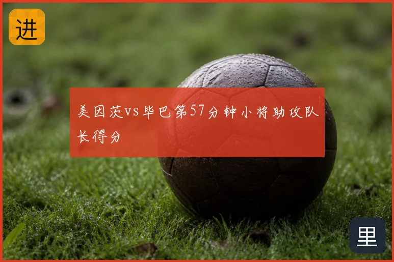 美因茨vs毕巴第57分钟小将助攻队长得分